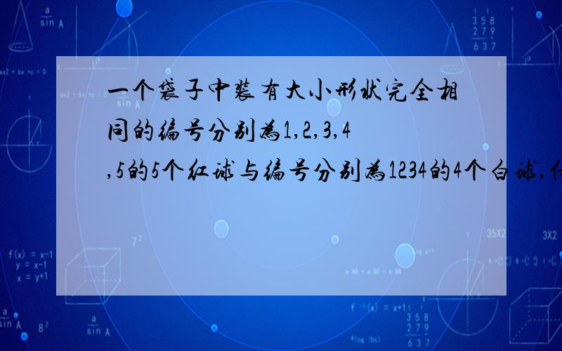 一个袋子中装有大小形状完全相同的编号分别为1,2,3,4,5的5个红球与编号分别为1234的4个白球,任取3个求求取出的3个球颜色相同且编号是三个连续整数的概率求取出的3个求中恰有2个求编号相