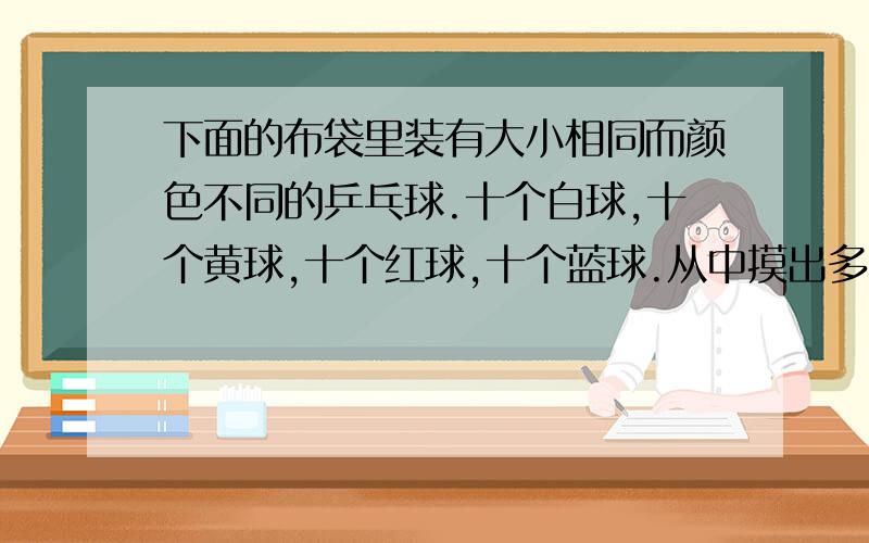 下面的布袋里装有大小相同而颜色不同的乒乓球.十个白球,十个黄球,十个红球,十个蓝球.从中摸出多少个球,才能保证其中有4个颜色相同的球?