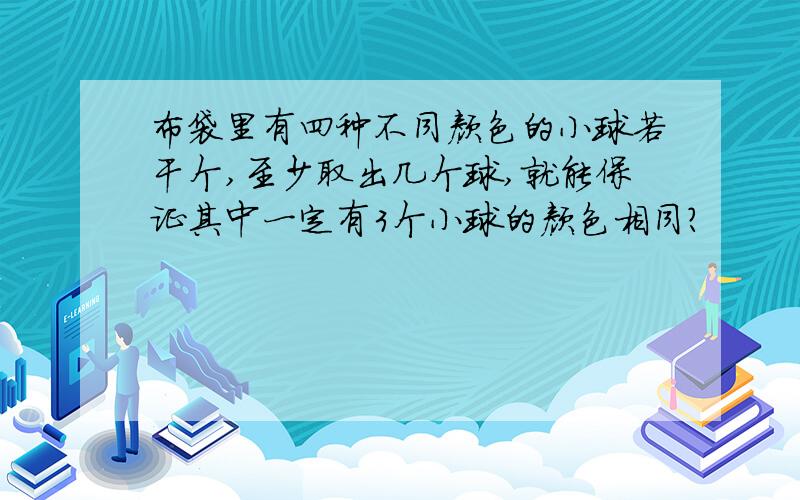 布袋里有四种不同颜色的小球若干个,至少取出几个球,就能保证其中一定有3个小球的颜色相同?