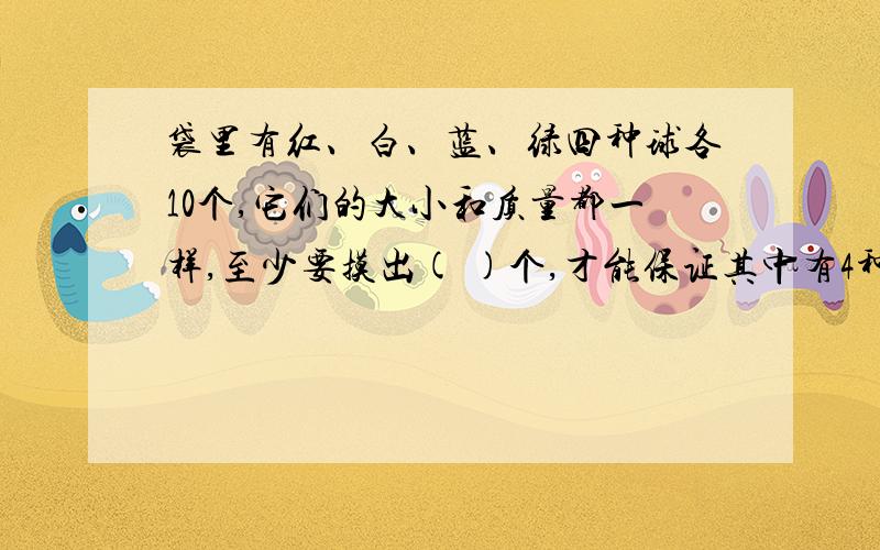 袋里有红、白、蓝、绿四种球各10个,它们的大小和质量都一样,至少要摸出( )个,才能保证其中有4种不同颜色的