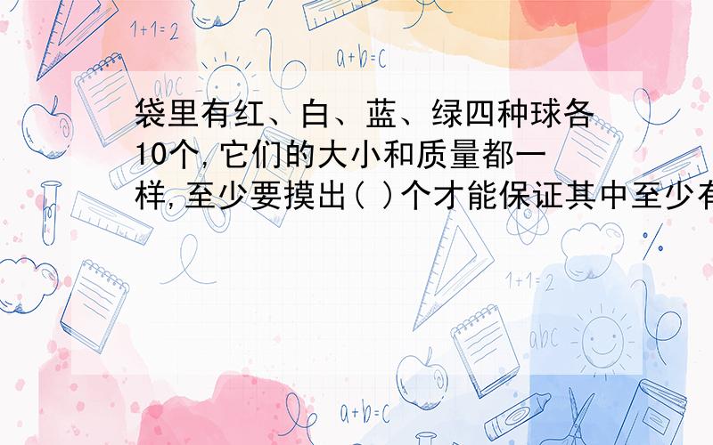 袋里有红、白、蓝、绿四种球各10个,它们的大小和质量都一样,至少要摸出( )个才能保证其中至少有4个颜色相