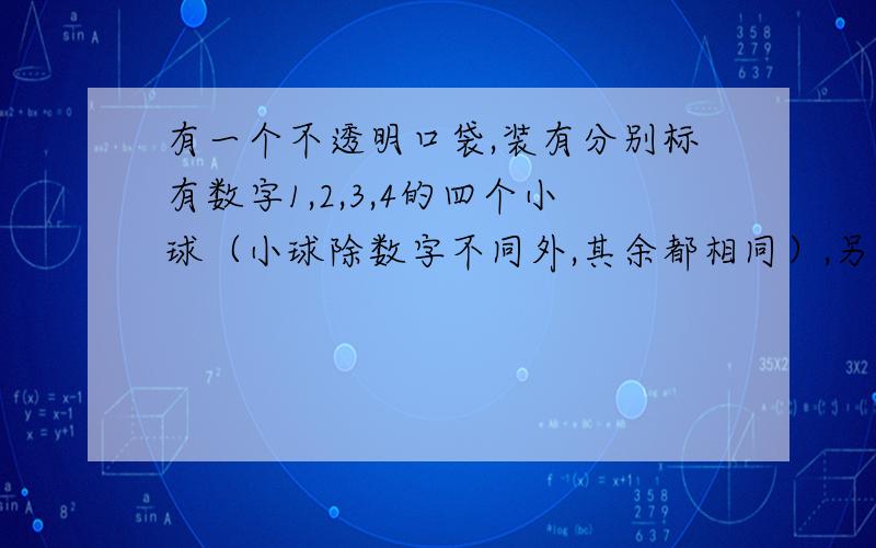 有一个不透明口袋,装有分别标有数字1,2,3,4的四个小球（小球除数字不同外,其余都相同）,另有3张背有一个不透明口袋，装有分别标有数字1，4的四个小球（小球除数字不同外，其余都相同）