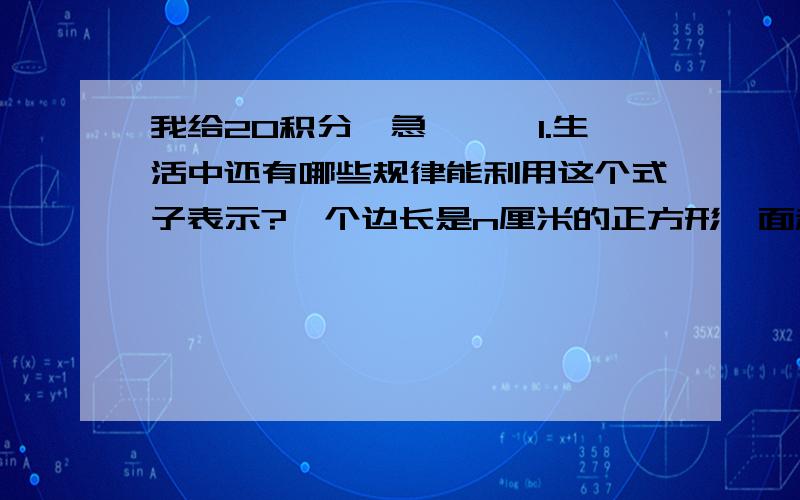 我给20积分,急、、、1.生活中还有哪些规律能利用这个式子表示?一个边长是n厘米的正方形,面积是n*n 平方厘米.一个方阵,每排n人,有n排,共有N*N人.2.我们已经学过一些公式和规律,请你用含有字