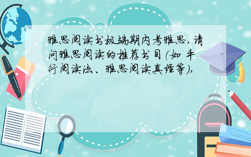 雅思阅读书极端期内考雅思,请问雅思阅读的推荐书目（如 平行阅读法、雅思阅读真经等）,