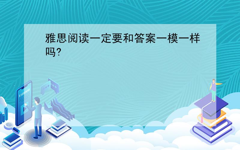 雅思阅读一定要和答案一模一样吗?