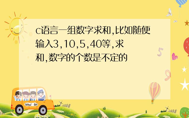 c语言一组数字求和,比如随便输入3,10,5,40等,求和,数字的个数是不定的