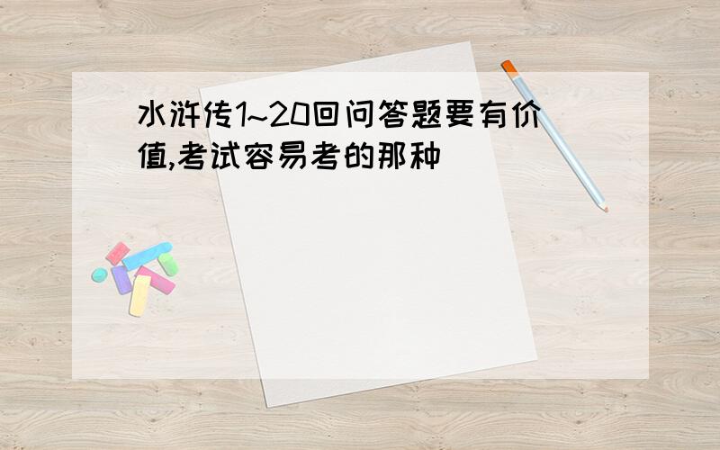 水浒传1~20回问答题要有价值,考试容易考的那种