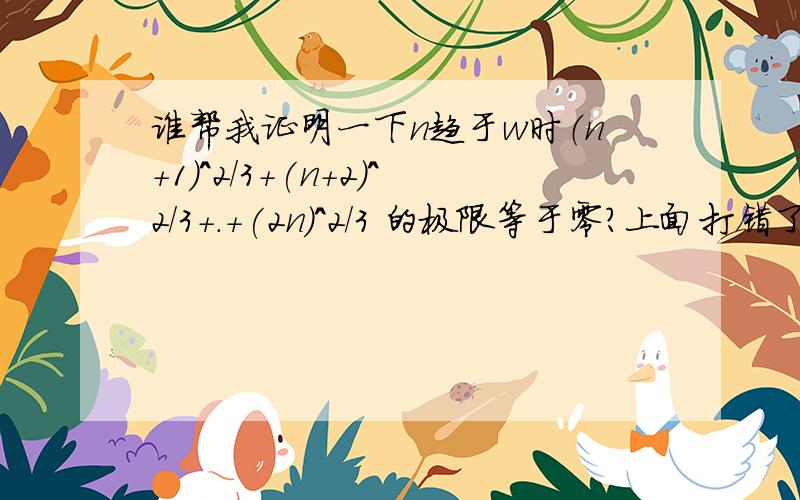 谁帮我证明一下n趋于w时（n+1）^2/3+(n+2)^2/3+.+(2n)^2/3 的极限等于零?上面打错了，把w改成无穷哦，谢谢热心网友