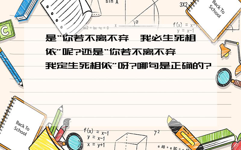 是“你若不离不弃,我必生死相依”呢?还是“你若不离不弃,我定生死相依”呀?哪句是正确的?