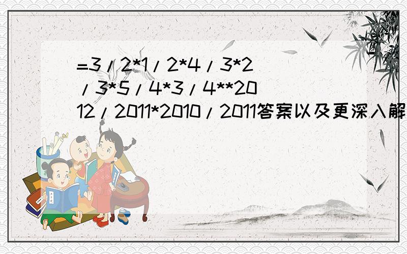 =3/2*1/2*4/3*2/3*5/4*3/4**2012/2011*2010/2011答案以及更深入解释