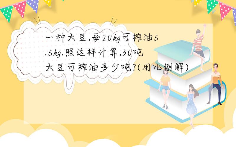 一种大豆,每20kg可榨油5.5kg.照这样计算,30吨大豆可榨油多少吨?(用比例解)