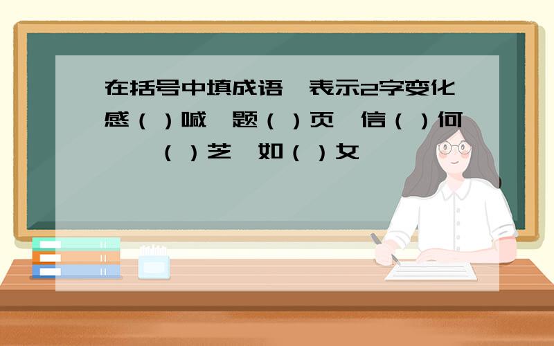 在括号中填成语,表示2字变化感（）喊,题（）页,信（）何,芣（）芝,如（）女