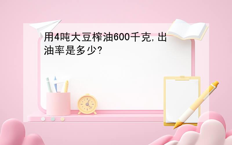 用4吨大豆榨油600千克,出油率是多少?