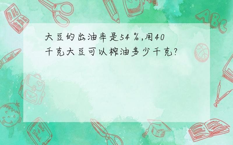 大豆的出油率是54％,用40千克大豆可以榨油多少千克?