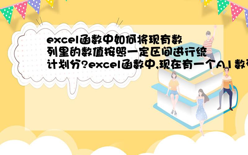 excel函数中如何将现有数列里的数值按照一定区间进行统计划分?excel函数中,现在有一个A1数列,所含数值是从1000到4000不等；我现在想做一个表,将A1数列里的数值进行划分,统计出小于2000的数值