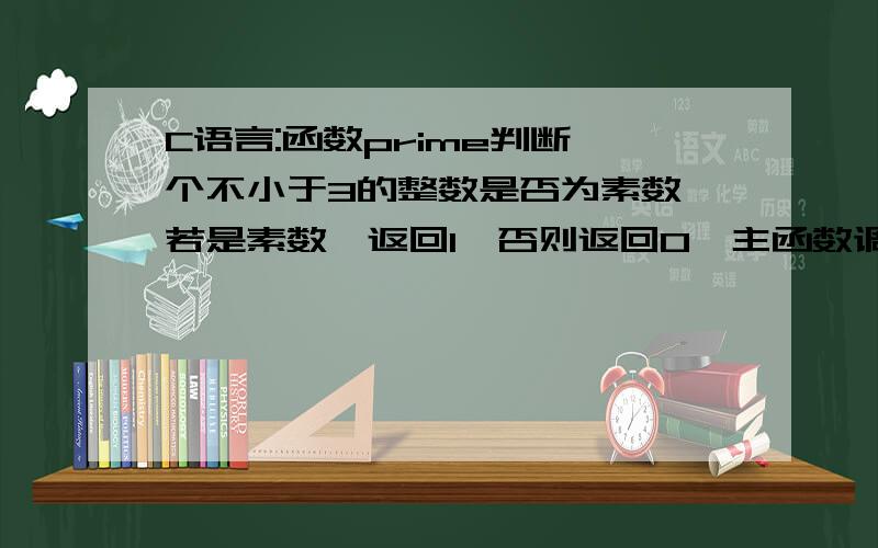 C语言:函数prime判断一个不小于3的整数是否为素数,若是素数,返回1,否则返回0,主函数调用该函数并输出素数此道题为程序改错题,程序如下：