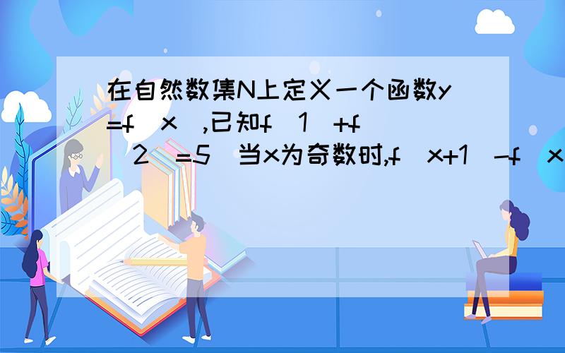 在自然数集N上定义一个函数y=f（x）,已知f（1）+f（2）=5．当x为奇数时,f（x+1）-f（x）=1,当x为偶数时f（x+1）-f（x）=3．（1）求证：f（1）,f（3）,f（5）,…,f（2n-1）（n∈N+）成等差数列．（2）