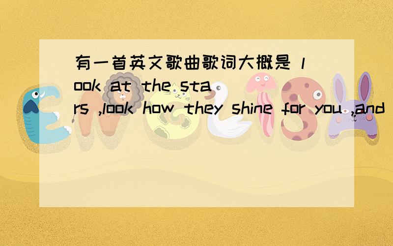 有一首英文歌曲歌词大概是 look at the stars ,look how they shine for you ,and everything you do...11月19日天天向上上面一个女生唱的