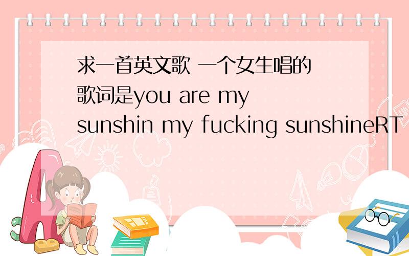 求一首英文歌 一个女生唱的 歌词是you are my sunshin my fucking sunshineRT 大概旋律是blues