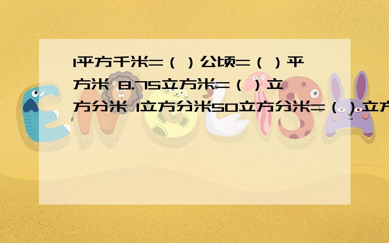 1平方千米=（）公顷=（）平方米 8.75立方米=（）立方分米 1立方分米50立方分米=（）立方米