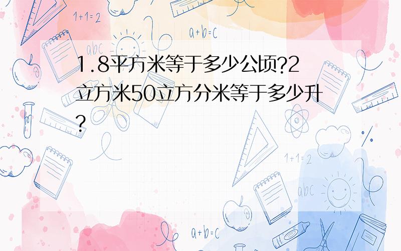 1.8平方米等于多少公顷?2立方米50立方分米等于多少升?