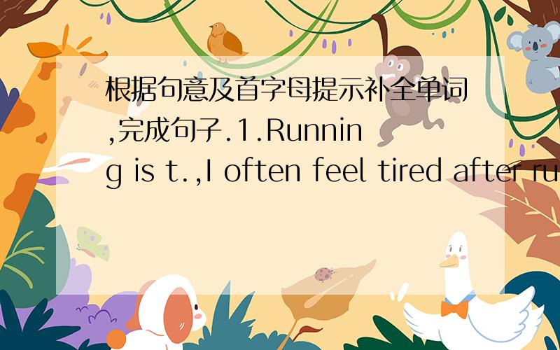 根据句意及首字母提示补全单词,完成句子.1.Running is t.,I often feel tired after running .2.It's d.to cross the street suddenly.3.The skirt is very e.4.Jack's bag is u.,I saw it many years ago.5.Cycling on the road is not s.because th