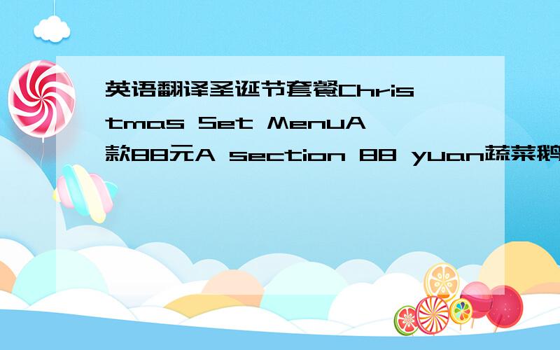 英语翻译圣诞节套餐Christmas Set MenuA款88元A section 88 yuan蔬菜鹅肝沙律素翅羹红酒焗羊扒配火鸡金巴利汁焦糖吉士蛋红酒B款78元香茅虾柚子沙律南瓜忌廉汤法式焗胧俐柳配火鸡金巴利汁时令水