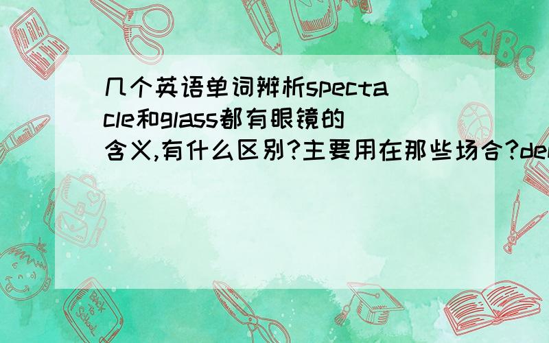 几个英语单词辨析spectacle和glass都有眼镜的含义,有什么区别?主要用在那些场合?demonstrator和masses都有群众的含义,有什么区别?主要用在那些场合?