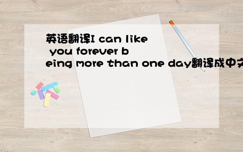 英语翻译I can like you forever being more than one day翻译成中文