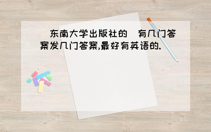 （东南大学出版社的）有几门答案发几门答案,最好有英语的.