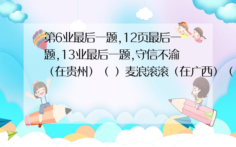 第6业最后一题,12页最后一题,13业最后一题,守信不渝（在贵州）（ ）麦浪滚滚（在广西）（ ）久雨初晴（在贵州）（ ）全面整顿（在云南）（ ）一清二楚（在福建）（ ） 数字猜成语1.123456