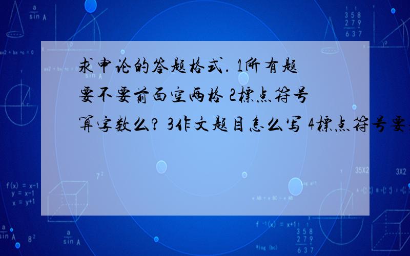 求申论的答题格式. 1所有题要不要前面空两格 2标点符号算字数么? 3作文题目怎么写 4标点符号要求申论的答题格式.1所有题要不要前面空两格2标点符号算字数么?3作文题目怎么写4标点符号要