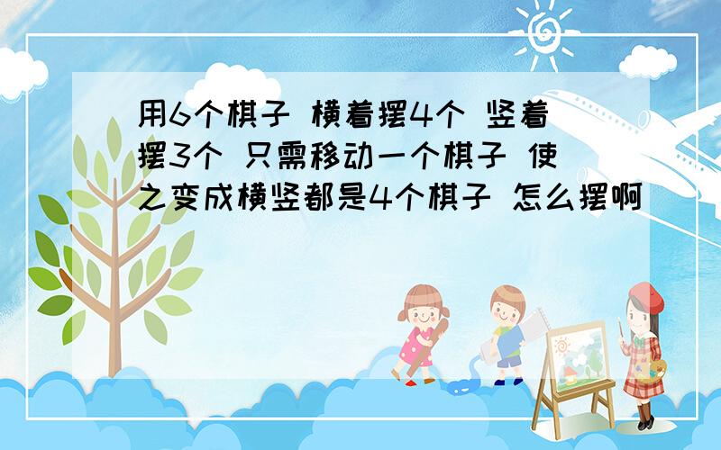 用6个棋子 横着摆4个 竖着摆3个 只需移动一个棋子 使之变成横竖都是4个棋子 怎么摆啊