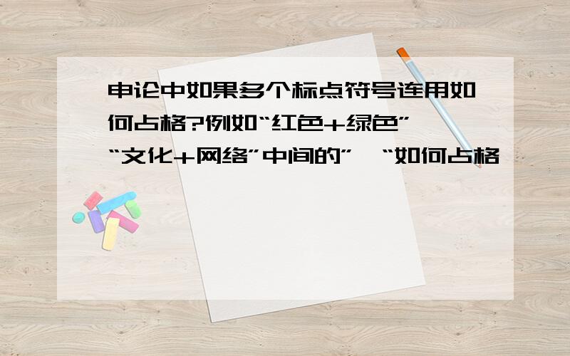 申论中如果多个标点符号连用如何占格?例如“红色+绿色”、“文化+网络”中间的”、“如何占格