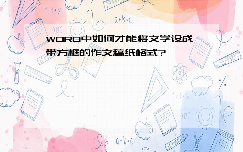 WORD中如何才能将文学设成带方框的作文稿纸格式?