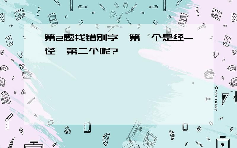 第2题找错别字,第一个是经-径,第二个呢?