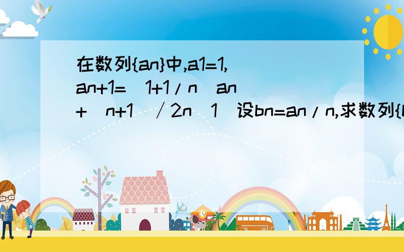 在数列{an}中,a1=1,an+1=（1+1/n）an+（n+1）∕2n（1）设bn=an/n,求数列{bn}的通项公式.（2）求数列{an}的前n项和Sn.