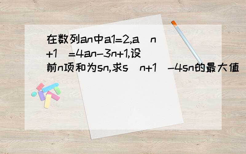 在数列an中a1=2,a(n+1)=4an-3n+1,设前n项和为sn,求s(n+1)-4sn的最大值