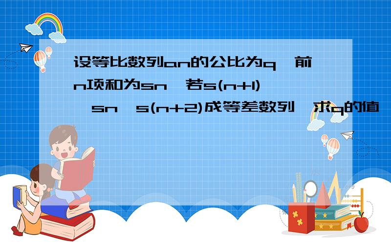 设等比数列an的公比为q,前n项和为sn,若s(n+1),sn,s(n+2)成等差数列,求q的值