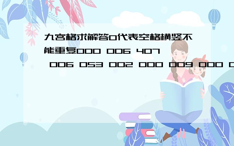 九宫格求解答0代表空格横竖不能重复000 006 407 006 053 002 000 009 000 000 000 040 080 704 010 000 090 000 102 060 005 350 007 000 070 010 090