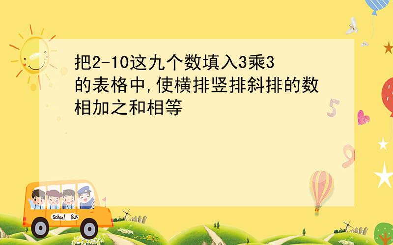 把2-10这九个数填入3乘3的表格中,使横排竖排斜排的数相加之和相等