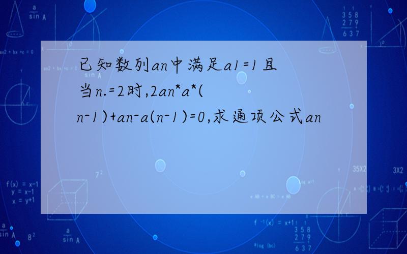 已知数列an中满足a1=1且当n.=2时,2an*a*(n-1)+an-a(n-1)=0,求通项公式an