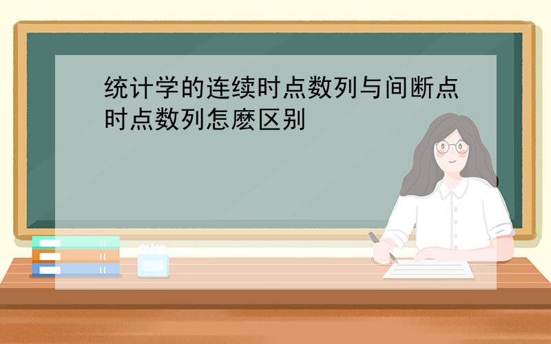 统计学的连续时点数列与间断点时点数列怎麽区别