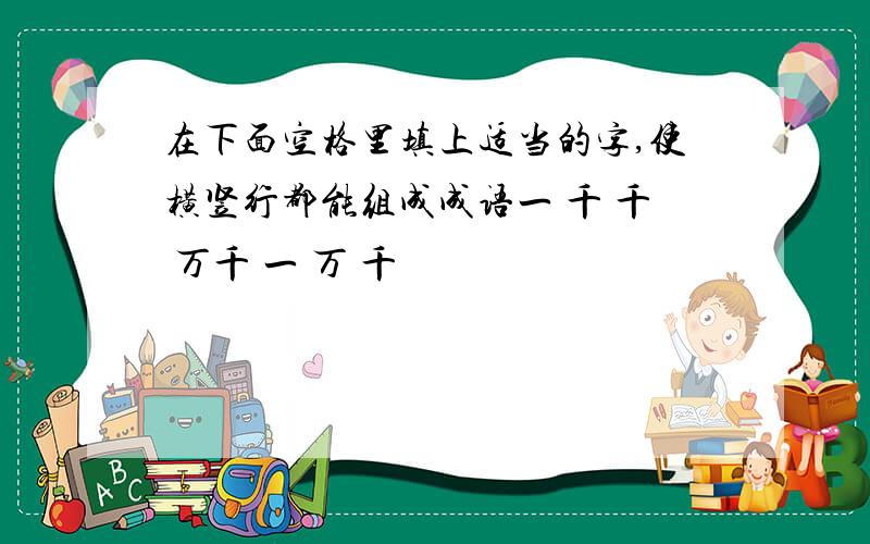 在下面空格里填上适当的字,使横竖行都能组成成语一 千 千 万千 一 万 千