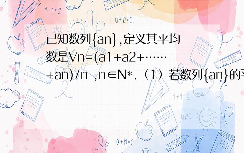 已知数列{an},定义其平均数是Vn=(a1+a2+……+an)/n ,n∈N*.（1）若数列{an}的平均数Vn=2n+1,求an（2）若数列{an}是首项为1,公比为2的等比数列,其平均数为Vn,对任意的n∈N*,（Vn+1/n)*k>=3恒成立,求实数k的