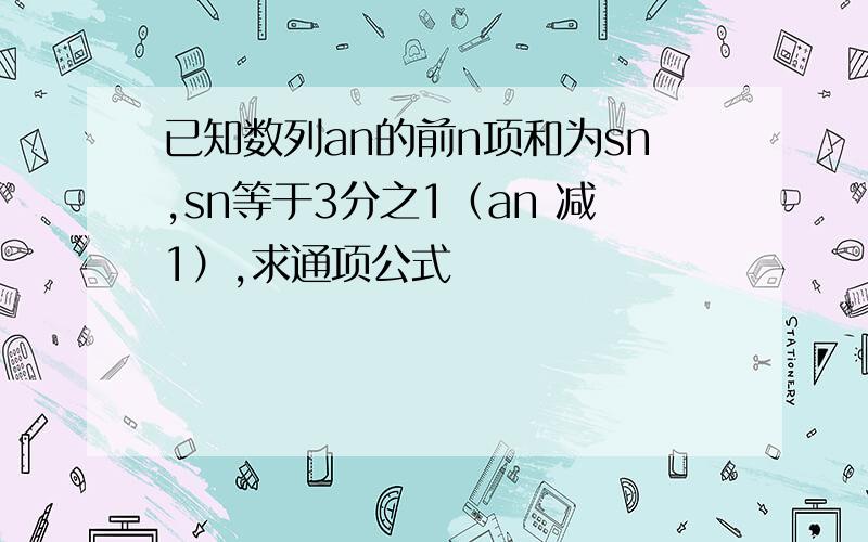 已知数列an的前n项和为sn,sn等于3分之1（an 减1）,求通项公式