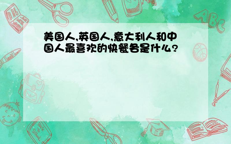 美国人,英国人,意大利人和中国人最喜欢的快餐各是什么?