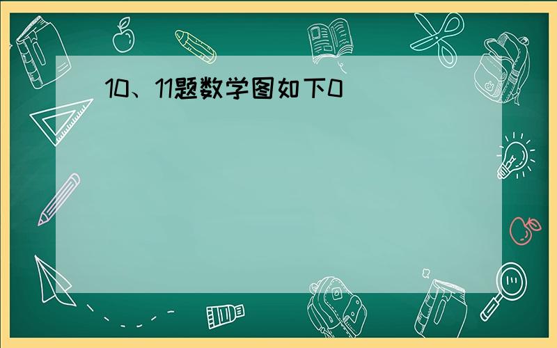 10、11题数学图如下0