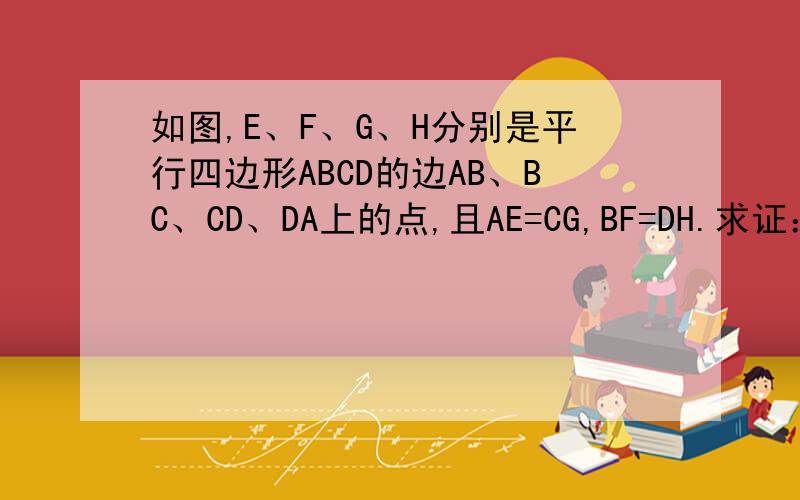 如图,E、F、G、H分别是平行四边形ABCD的边AB、BC、CD、DA上的点,且AE=CG,BF=DH.求证：四边形EFGH是平行四边形这是图  有点小 点进去看