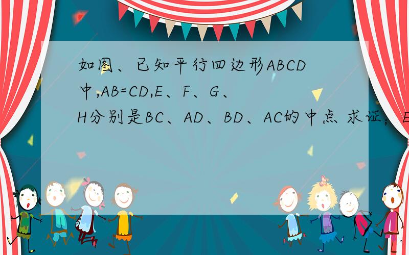 如图、已知平行四边形ABCD中,AB=CD,E、F、G、H分别是BC、AD、BD、AC的中点 求证；EF与GH互相评分